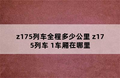 z175列车全程多少公里 z175列车+1车厢在哪里